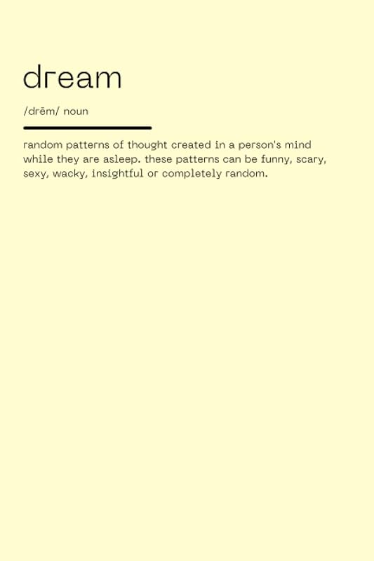 Dream /drēm/ Noun random patterns of thought created in a person’s mind while they are asleep. these patterns can be funny, scary, sexy, wacky, ... Diary), 6x9 inch, Minimalist (Cream) by Noelle King