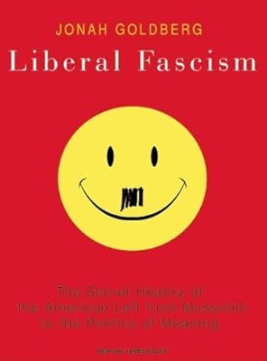 Liberal Fascism: The Secret History of the American Left from Mussolini to the Politics of Meaning