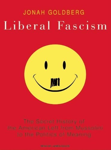 Liberal Fascism: The Secret History of the American Left from Mussolini to the Politics of Meaning by Jonah Goldberg