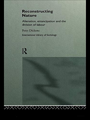 Reconstructing Nature: Alienation, Emancipation and the Division of Labour (International Library of Sociology) by Peter Dickens