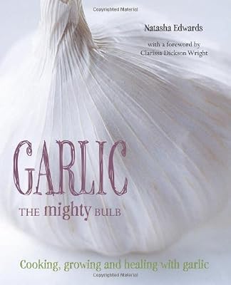 Garlic The Mighty Bulb: Cooking, Growing and Healing with Garlic