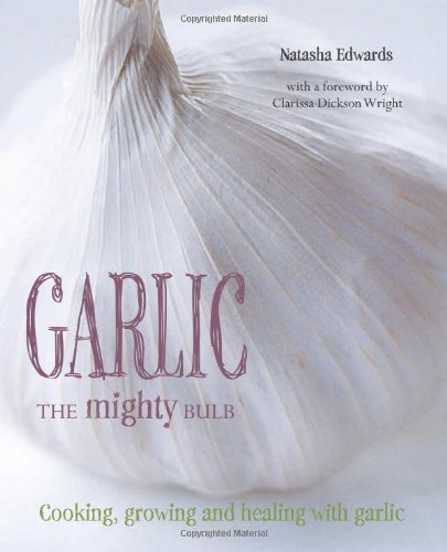 Garlic The Mighty Bulb: Cooking, Growing and Healing with Garlic by Natasha Edwards