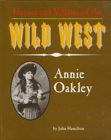 Annie Oakley (Heroes & Villains of the Wild West) by John Hamilton