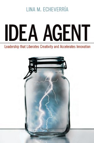 Idea Agent: Leadership that Liberates Creativity and Accelerates Innovation by Lina M. Echeverria
