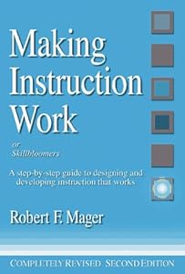 Making Instruction Work: Or Skillbloomers: A Step-By-Step Guide to Designing and Developing Instruction That Works by Robert F. Mager
