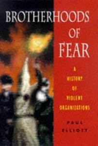 Brotherhoods of Fear: A History of Violent Organizations by Paul Elliott