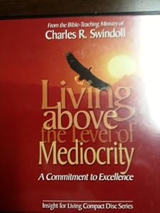 Living Above the Level of Mediocrity A Commitment to Excellence by Charles R. Swindoll