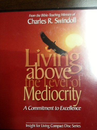 Living Above the Level of Mediocrity A Commitment to Excellence by Charles R. Swindoll