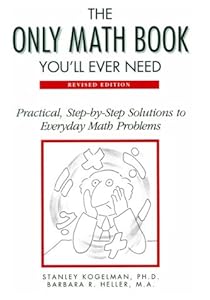 The Only Math Book You'll Ever Need: Practical, Step-By-Step Solutions to Everyday Math Problems