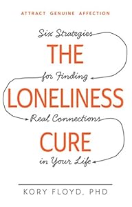 The Loneliness Cure: Six Strategies for Finding Real Connections in Your Life