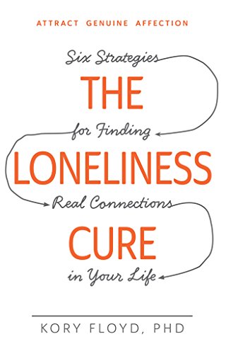 The Loneliness Cure: Six Strategies for Finding Real Connections in Your Life by Kory Floyd