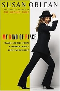 My Kind of Place: Travel Stories from a Woman Who's Been Everywhere by Susan Orlean