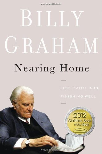 Nearing Home: Life, Faith, and Finishing Well by Billy Graham