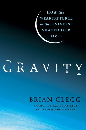 Gravity: How the Weakest Force in the Universe Shaped Our Lives by Brian Clegg