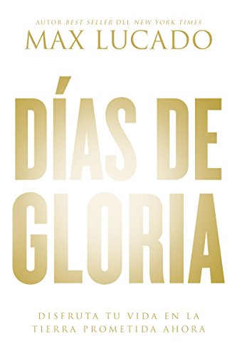 D&iacute;as de gloria: Disfruta tu vida en la tierra prometida ahora by Max Lucado