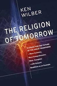 The Religion of Tomorrow: A Vision for the Future of the Great Traditions-More Inclusive, More Comprehensive, More Complete