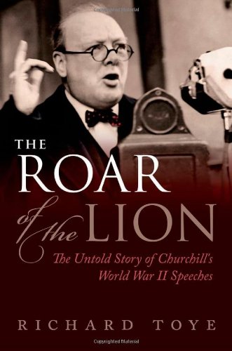 The Roar of the Lion: The Untold Story of Churchill's World War II Speeches by Richard Toye