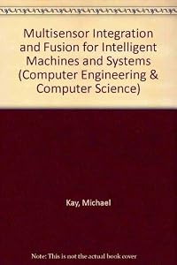 Multisensor Integration and Fusion for Intelligent Machines and Systems (Computer Engineering & Computer Science) by Michael G. Kay