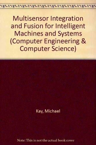 Multisensor Integration and Fusion for Intelligent Machines and Systems (Computer Engineering & Computer Science) by Michael G. Kay
