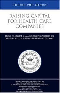 Inside the Minds: Raising Capital for Health Care Companies: Legal, Financial & Managerial Perspectives on Venture Capital and Other Funding Options