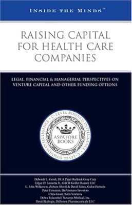 Inside the Minds: Raising Capital for Health Care Companies: Legal, Financial & Managerial Perspectives on Venture Capital and Other Funding Options