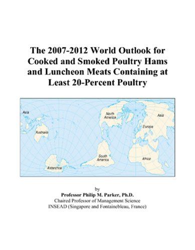 The 2007-2012 World Outlook for Cooked and Smoked Poultry Hams and Luncheon Meats Containing at Least 20-Percent Poultry by Philip M. Parker