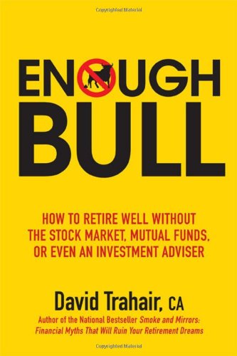 Enough Bull: How to Retire Well without the Stock Market, Mutual Funds, or Even an Investment Advisor by David Trahair