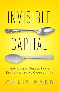 Invisible Capital: How Unseen Forces Shape Entrepreneurial Opportunity