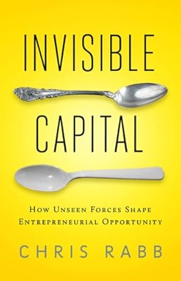 Invisible Capital: How Unseen Forces Shape Entrepreneurial Opportunity