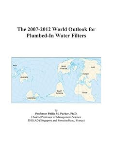 The 2007-2012 World Outlook for Plumbed-In Water Filters by Philip M. Parker