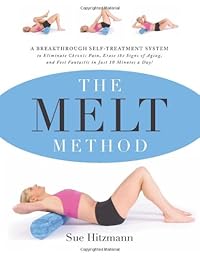 The MELT Method: A Breakthrough Self-Treatment System to Eliminate Chronic Pain, Erase the Signs of Aging, and Feel Fantastic in Just 10 Minutes a Day!