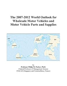 The 2007-2012 World Outlook for Wholesale Motor Vehicles and Motor Vehicle Parts and Supplies by Philip M. Parker