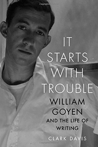 It Starts with Trouble: William Goyen and the Life of Writing by Clark Davis