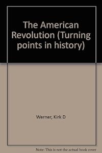 Turning Points in World History - The American Revolution (paperback edition) by Kirk D. Werner