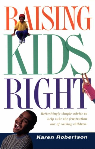 Raising Kids Right: Refreshingly Simple Advice to Help Take the Frustration Out of Raising Children by Karen Robertson