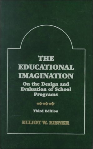 The Educational Imagination: On the Design and Evaluation of School Programs (Third Edition) by Elliot W. Eisner