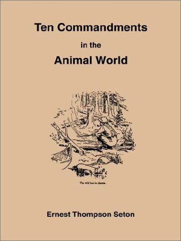 10 Commandments in the Animal World: Some Startling Revelations of the Behavior of the Wild Animals, Direct from the Note-Book of a Famous Naturalist by Ernest Thompson Seton