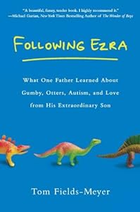 Following Ezra: What One Father Learned About Gumby, Otters, Autism, and Love From His Extraordinary Son