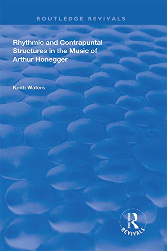 Rhythmic and Contrapuntal Structures in the Music of Arthur Honegger (Routledge Revivals) by Keith Waters
