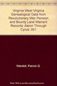 Virginia West Virginia Genealogical Data from Revolutionary War Pension and Bounty Land Warrant Records: Aaron Through Cyrus by Patrick G. Wardell