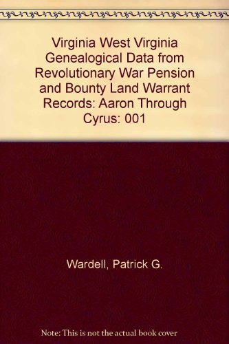 Virginia West Virginia Genealogical Data from Revolutionary War Pension and Bounty Land Warrant Records: Aaron Through Cyrus by Patrick G. Wardell