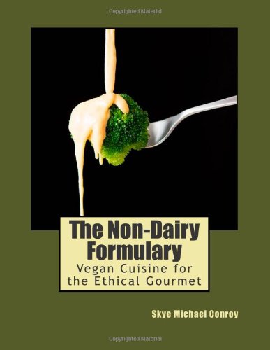 The Non-Dairy Formulary: Vegan Cuisine for the Ethical Gourmet by Skye Michael Conroy