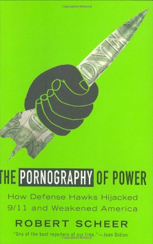 The Pornography of Power: How Defense Hawks Hijacked 9/11 and Weakened America by Robert Scheer