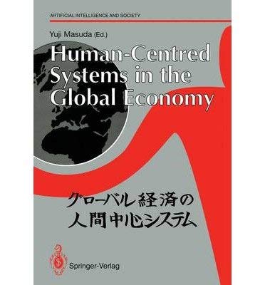Human-Centered Systems in the Global Economy: Proceedings from the International Workshop on Industrial Cultures and Human-Centered Systems Held by T (Artificial Intelligence and Society) by Yuji Masuda