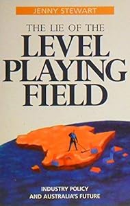 The lie of the level playing field: Industry policy and Australia's future by Jenny Stewart