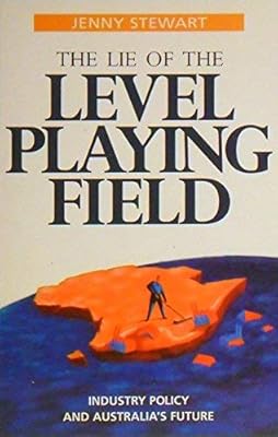 The lie of the level playing field: Industry policy and Australia's future