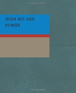 Irish Wit and Humor: Anecdote Biography of Swift Curran O'Leary and O'Connell