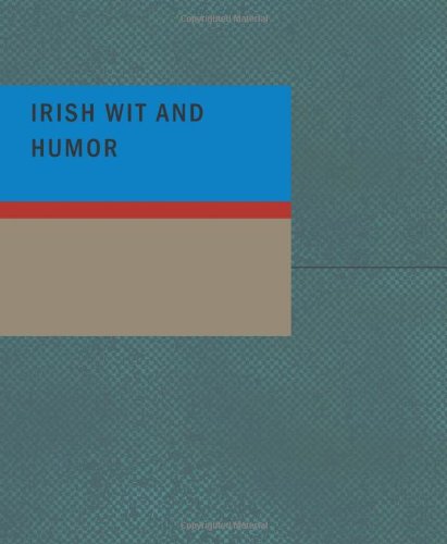 Irish Wit and Humor: Anecdote Biography of Swift Curran O'Leary and O'Connell by Anonymous