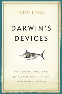 Darwin's Devices: What Evolving Robots Can Teach Us About the History of Life and the Future of Technology