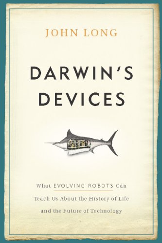 Darwin's Devices: What Evolving Robots Can Teach Us About the History of Life and the Future of Technology by John Long